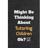 Might Be Thinking About Tutoring Children ok? Funny /Lined Notebook/Journal Great Office School Writing Note Taking