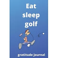 eat sleep golf repeat gratitude journal: golf gratitude journal for golf Players and golf fan, golf Player Gift, golf