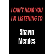 I Can&rsquo;&rsquo;t Hear You I&rsquo;&rsquo;m Listening To Shawn Mendes: Shawn Mendes fan/ supporter Notebook/journal /diary note 120 Blank