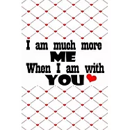 I am much more me when I am with you best romantique gift for lovers on valentine&rsquo;&rsquo;s day to express love: Journal with