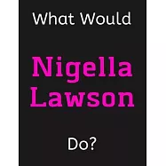 What Would Nigella Lawson Do?: Nigella Lawson Notebook/ Journal/ Notepad/ Diary For Women, Men, Girls, Boys, Fans