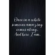 Once In A While Someone Amazing Comes Along. And Here I Am.: Coworker Notebook, Sarcastic Humor, Funny Gag Gift Work