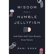 Wisdom from a Humble Jellyfish: And Other Self-Care Rituals from Nature