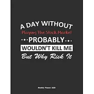 A Day Without Playing The Stock Market Probably Wouldn&rsquo;&rsquo;t Kill Me But Why Risk It Monthly Planner 2020: Monthly