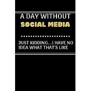 A DAY WITHOUTSocial media JUST KIDDING...I HAVE NO: Lined Journal or Planner Gift / Notebook with a funny Quote Gift