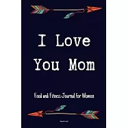 I Love You Mom Food and Fitness Journal For Women Happy mothers day gift: A 90 Days Exercise & Diet Activity Tracker
