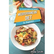 Mediterranean Diet for Beginners - The Complete Guide to Get Started: Easy and Healthy Mediterranean Diet Cookbook for Weight Loss