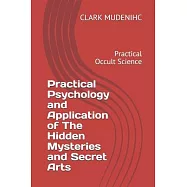 Practical Psychology and Application of The Hidden Mysteries and Secret Arts: Practical Occult Science