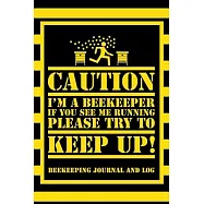 Caution I&rsquo;&rsquo;m a Beekeeper If You See Me Running Please Try to Keep Up! Beekeeping Journal and Log: Beekeeping Log Book