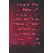 Love is the emblem of eternity: it confounds all notion of time: effaces all memory of a beginning, all fear of an end