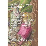 A Gentleman&rsquo;&rsquo;s Daughter: : The life of Harriet Mary Dowling (nee Blaxland) in India and Australia in colonial times