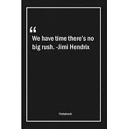 We have time, there&rsquo;&rsquo;s no big rush. -Jimi Hendrix: Lined Gift Notebook With Unique Touch - Journal - Lined Premium 120