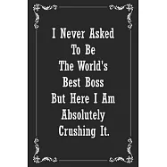 I never asked to be the world&rsquo;&rsquo;s best boss but here I am absolutely crushing it: Lined Blank Sarcastic Funny Notebook