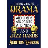 There will be Drama and Singing and Dancing and Music and Jazz Hands Audition Logbook: Inspirational Audition Log Book