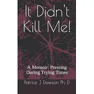 It Didn’’t Kill Me: A Memoir: Pressing During Trying Times