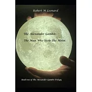 The Alexander Gambit: The Man Who Stole The Moon: Book Two of the Alexander Gambit Trilogy