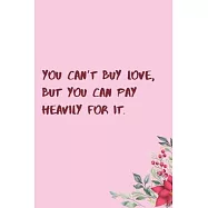 You can&rsquo;&rsquo;t buy love, but you can pay heavily for it.: 6"x9" 120 Pages Journal