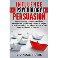 Influence the Psychology of Persuasion: How to use psychology to positively influence human behavior. Proven strategies