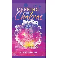Opening your Chakras: A complete guide to finding balance by awakening, clearing & healing your chakras - For beginners & advanced practice