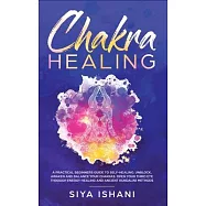 Chakra Healing: A Practical Beginners guide to Self-Healing. Unblock, Awaken and Balance your Chakras. Open your Third Eye through Ene