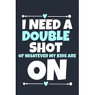 I Need A Double Shot Of Whatever My Kids Are On: Blank Lined Notebook Journal: Mothers Mommy Gift Journal 6x9 - 110