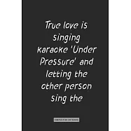 composition Notebook: True love is singing karaoke ’’Under Pressure’’ and letting the other person sing the Freddie