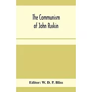 The communism of John Ruskin; or, "Unto this last"; two lectures from "The crown of wild olive"; and selections from