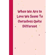 When We Are In Love We Seem To Ourselves Quite Different: 6&rsquo;&rsquo;x9&rsquo;&rsquo; notebook 120 ligned pages