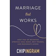 Marriage That Works: God&rsquo;s Way of Becoming Spiritual Soul Mates, Best Friends, and Passionate Lovers