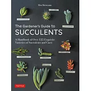 The Gardener’s Guide to Succulents: A Handbook of Over 125 Exquisite Varieties of Succulents and Cacti