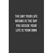 The Day Your Life Begins Is The Day You Decide Your Life Is Your Own - Motivational Notebook, Inspirational Journal