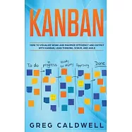 Kanban: How to Visualize Work and Maximize Efficiency and Output with Kanban, Lean Thinking, Scrum, and Agile