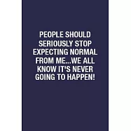 People Should Seriously Stop Expecting Normal From Me...we All Know It&rsquo;&rsquo;s Never Going To Happen!: Wide Ruled Notebook