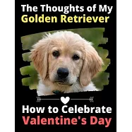 The Thoughts of My Golden Retriever: How to Celebrate Valentine&rsquo;&rsquo;s Day