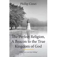 The Perfect Religion, a Beacon to the True Kingdom of God: Where Have You Been Hiding?