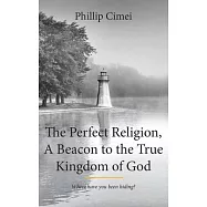 The Perfect Religion, a Beacon to the True Kingdom of God: Where Have You Been Hiding?
