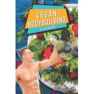 Vegan Bodybuilding Cookbook: Whole Food, Plant-Based Recipes For Bodybuilder To Fuel Your Workouts And Rest Of Your Life, Fitness, High Protein Rec