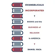 Evangelicals Incorporated: Books and the Business of Religion in America