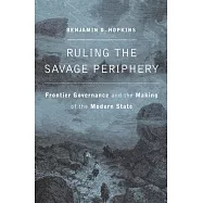 Ruling the Savage Periphery: Frontier Governance and the Making of the Modern State