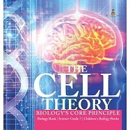 The Cell Theory - Biology&rsquo;&rsquo;s Core Principle - Biology Book - Science Grade 7 - Children&rsquo;&rsquo;s Biology Books