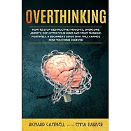 Overthinking: How to Stop Destructive Thoughts, Overcome Anxiety, Declutter Your Mind and Start Thinking Positively. A Beginner’’s Gu