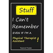 STUFF! I Can’’t Remember EVEN IF I’’M A Physical Therapist Assistant: An Organizer for All Your Passwords and Shity