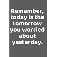 Remember, today is the tomorrow you worried about yesterday- Blank Lined Journal notebook: Blank Lined Notebook Journal