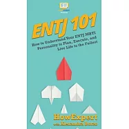 Entj 101: How To Understand Your ENTJ MBTI Personality to Plan, Execute, and Live Life to the Fullest