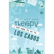 I Don’’t Need Therapy I Just Need To Go To Los Cabos: Los Cabos Travel Notebook / Vacation Journal / Diary / LogBook