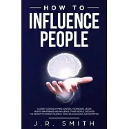 How to Influence People: A Guide to Develop Mind Control Techniques, Learn how to Win Friends and Influence Other