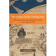 The Indies of the Setting Sun: How Early Modern Spain Mapped the Far East as the Transpacific West