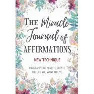 The Miracle Journal of Affirmations: Program Your Mind to Create the Life You Want to Live
