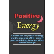 Positive Energy: A Notebook for positive energy and the meaning of life, anxiety positive thinking book and affect