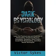 Dark Psychology: Learn the Practical Uses and Defenses of Manipulation, Emotional Influence, Persuasion, Deception